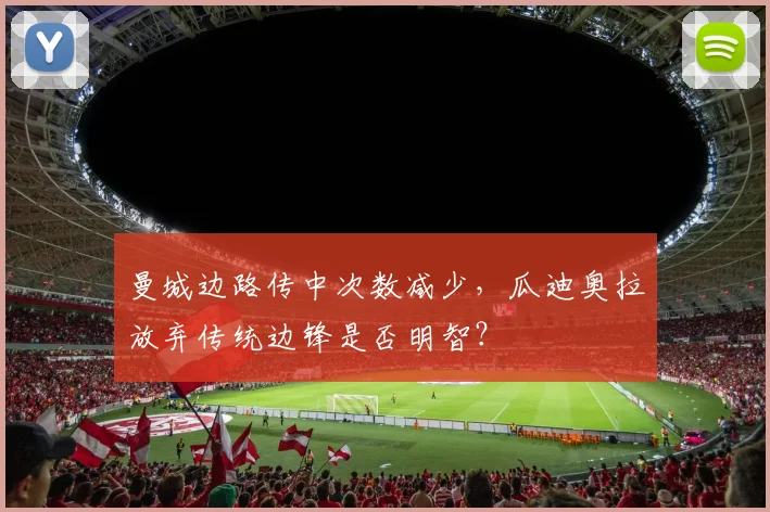 曼城边路传中次数减少，瓜迪奥拉放弃传统边锋是否明智？