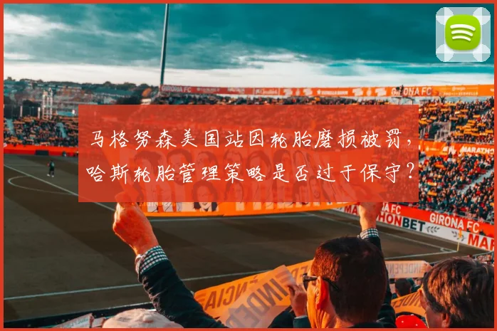 马格努森美国站因轮胎磨损被罚，哈斯轮胎管理策略是否过于保守？
