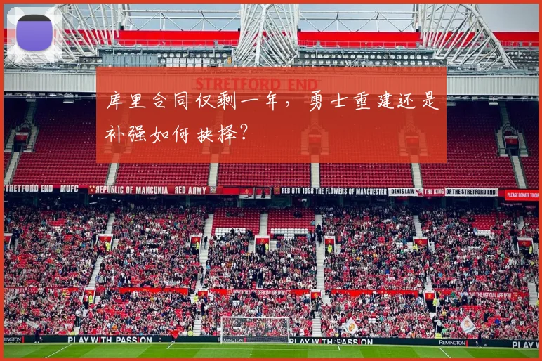 库里合同仅剩一年，勇士重建还是补强如何抉择？